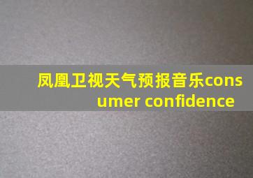 凤凰卫视天气预报音乐consumer confidence